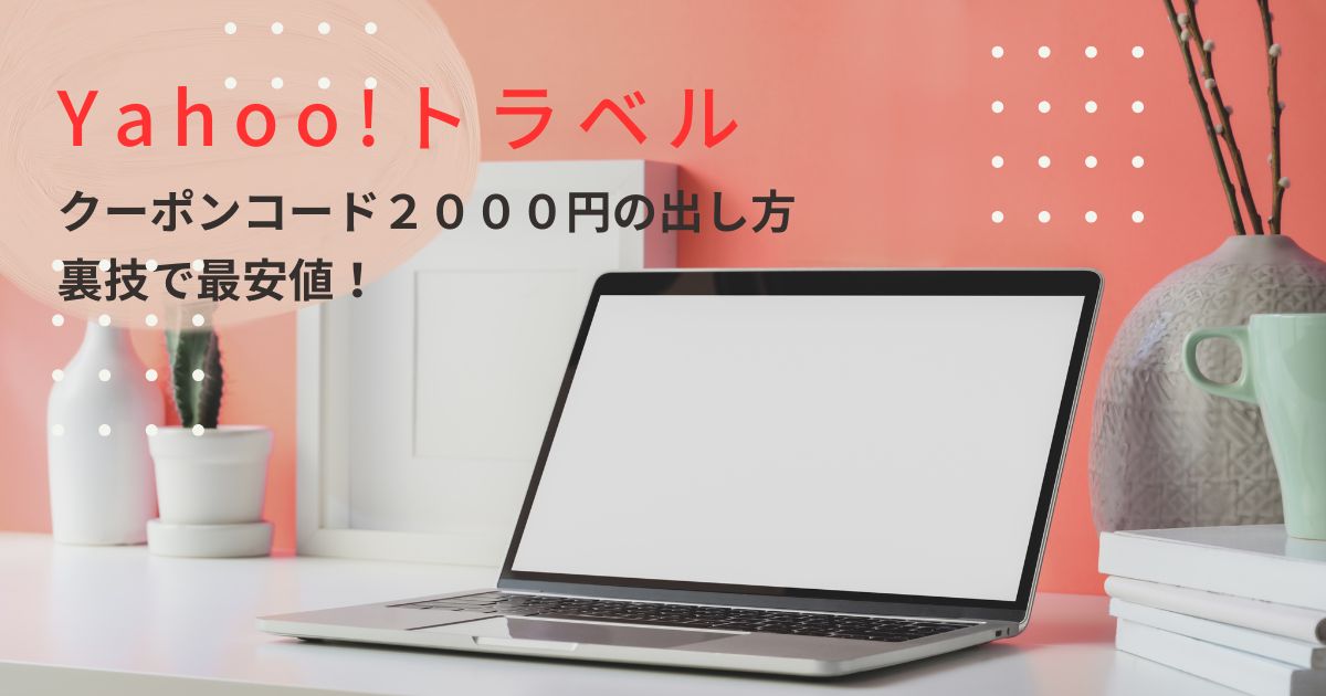 Yahoo!トラベルクーポンコード2000円の出し方｜裏技タイムセール＆クーポン併用で最安値！