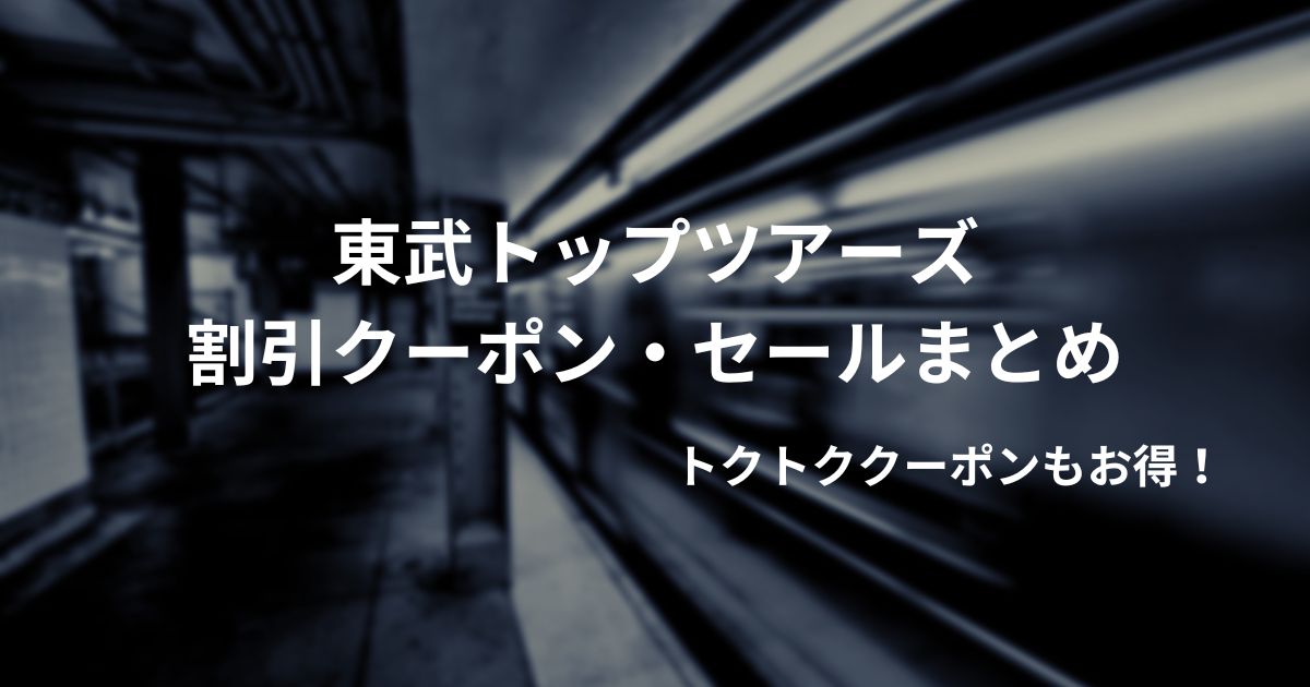 東武トップツアーズ割引クーポンコード2025！JR新幹線日帰りもずらし旅クーポンも５と０のつくの日にスゴ得でお得！！