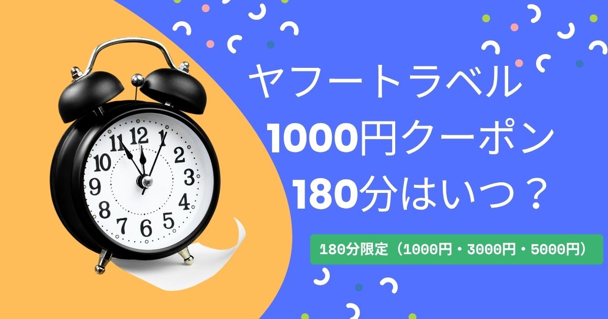 ヤフートラベル1000円クーポン180分はいつ？出し方と3000円・5000円以上お得に使う方法！