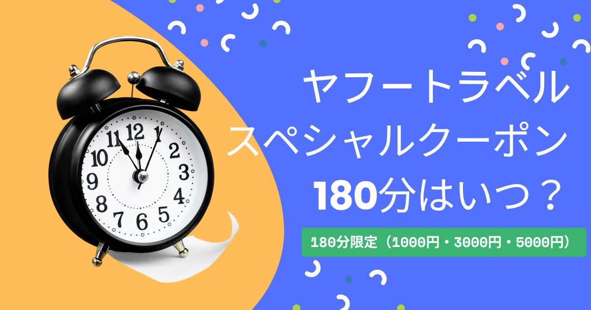 Yahoo!トラベル スペシャルクーポン（180分）はいつ？｜1000円・3000円・5000円の出し方！