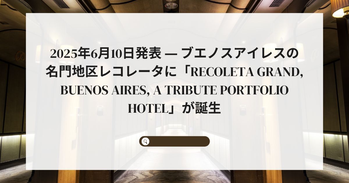 2025年6月10日発表 ― ブエノスアイレスの名門地区レコレータに「Recoleta Grand, Buenos Aires, a Tribute Portfolio Hotel」が誕生