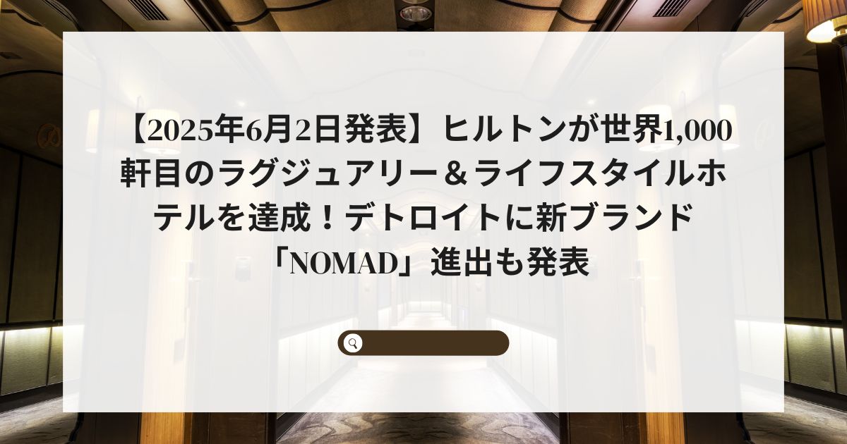【2025年6月2日発表】ヒルトンが世界1,000軒目のラグジュアリー＆ライフスタイルホテルを達成！デトロイトに新ブランド「NoMad」進出も発表