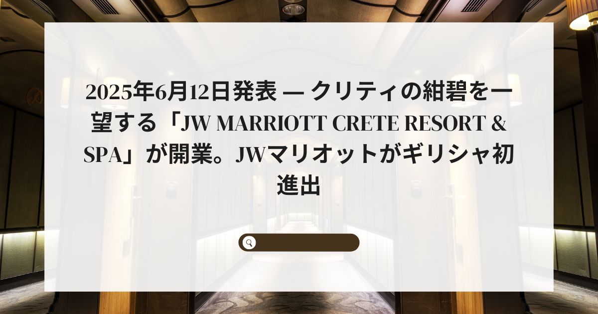 2025年6月12日発表 ― クリティの紺碧を一望する「JW Marriott Crete Resort & Spa」が開業。JWマリオットがギリシャ初進出