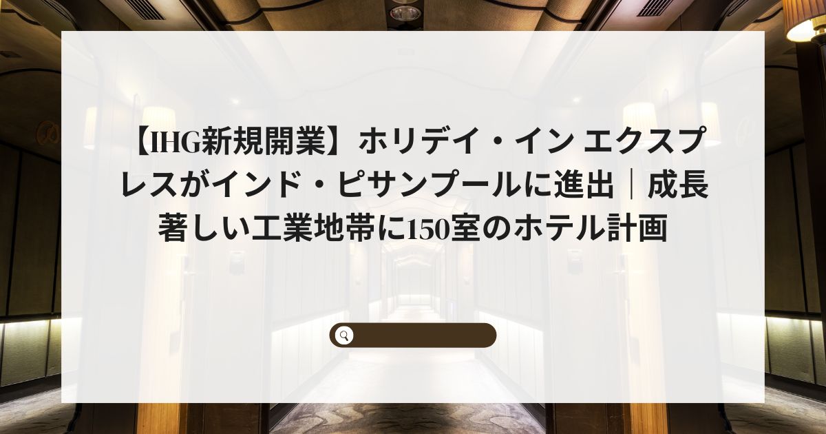 【IHG新規開業】ホリデイ・イン エクスプレスがインド・ピサンプールに進出｜成長著しい工業地帯に150室のホテル計画