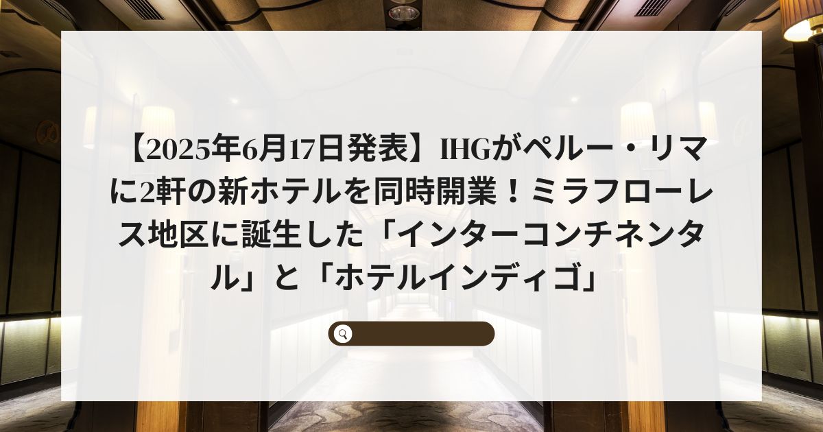 【2025年6月17日発表】IHGがペルー・リマに2軒の新ホテルを同時開業！ミラフローレス地区に誕生した「インターコンチネンタル」と「ホテルインディゴ」