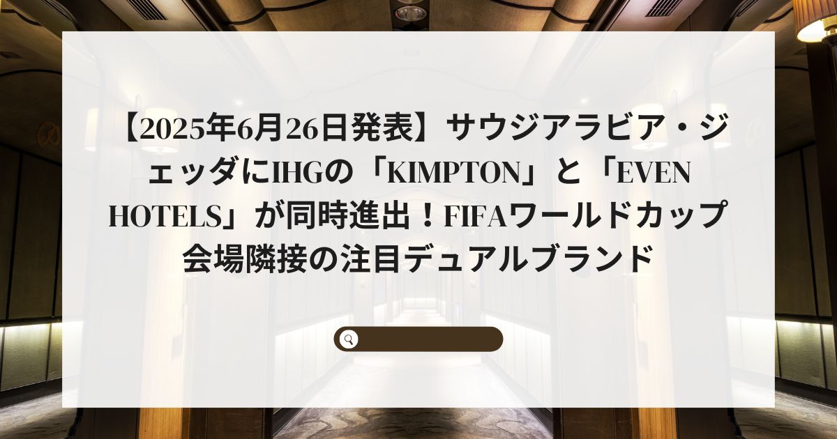 【2025年6月26日発表】サウジアラビア・ジェッダにIHGの「Kimpton」と「EVEN Hotels」が同時進出！FIFAワールドカップ会場隣接の注目デュアルブランド