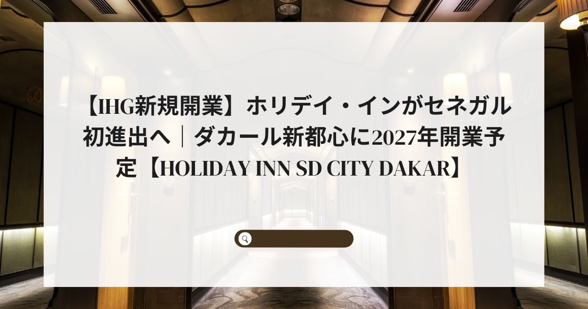 【IHG新規開業】ホリデイ・インがセネガル初進出へ｜ダカール新都心に2027年開業予定【Holiday Inn SD City Dakar】