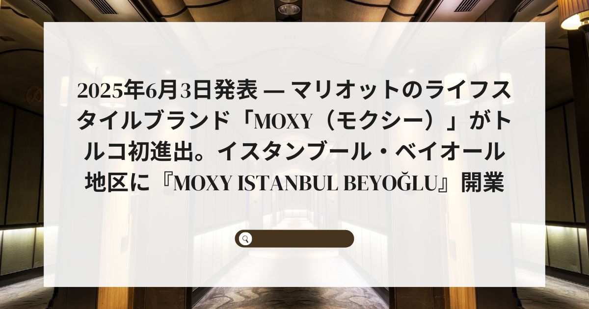 2025年6月3日発表 ― マリオットのライフスタイルブランド「Moxy（モクシー）」がトルコ初進出。イスタンブール・ベイオール地区に『Moxy Istanbul Beyoğlu』開業
