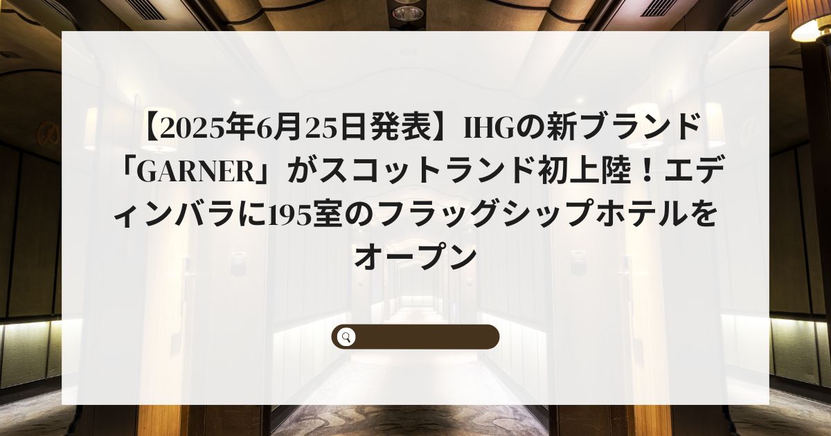 【2025年6月25日発表】IHGの新ブランド「Garner」がスコットランド初上陸！エディンバラに195室のフラッグシップホテルをオープン