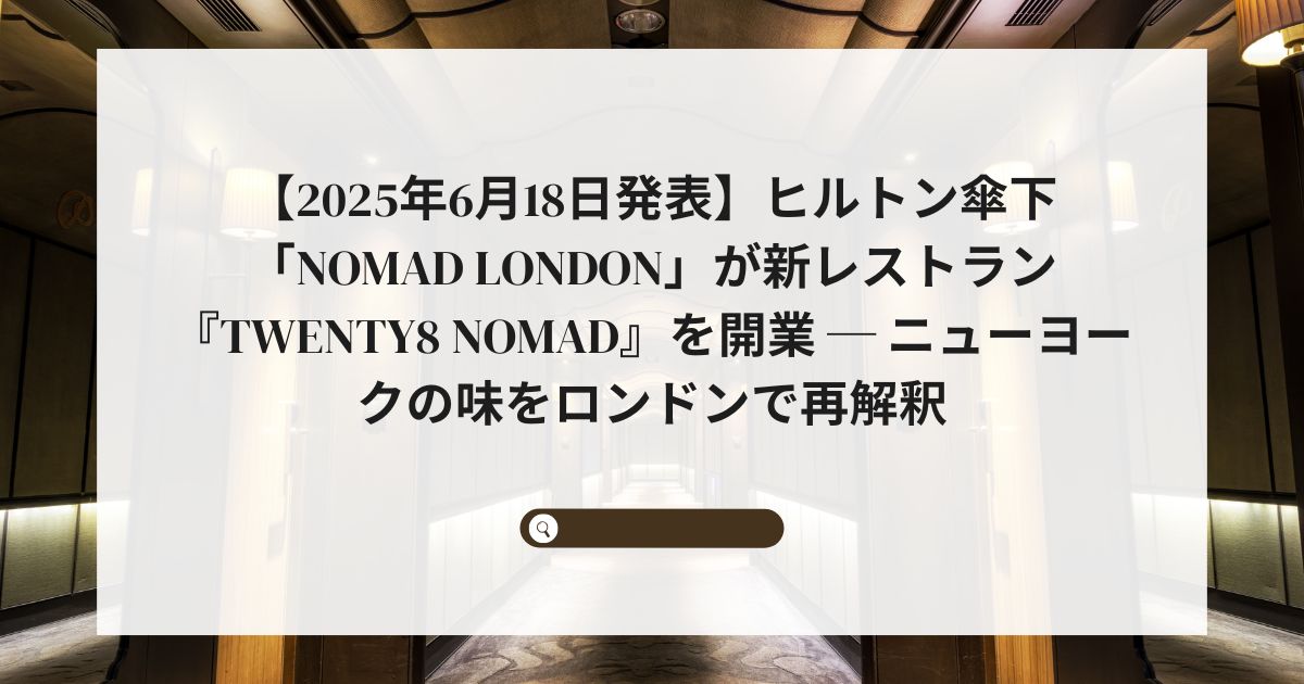 【2025年6月18日発表】ヒルトン傘下「NoMad London」が新レストラン『Twenty8 NoMad』を開業 ─ ニューヨークの味をロンドンで再解釈