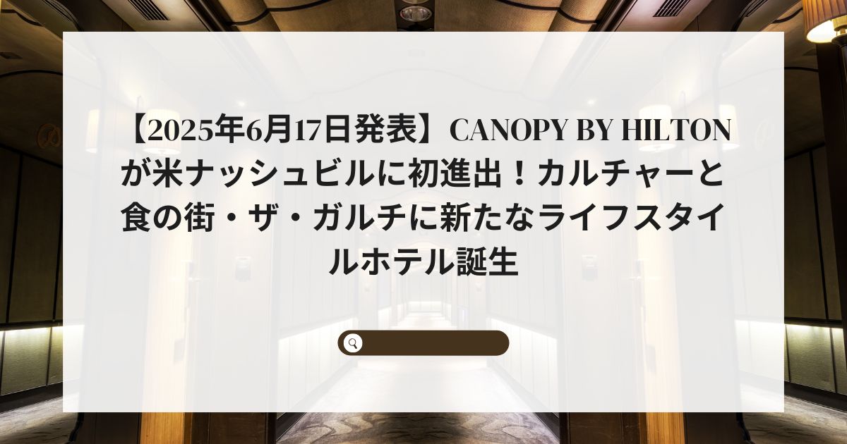 【2025年6月17日発表】Canopy by Hiltonが米ナッシュビルに初進出！カルチャーと食の街・ザ・ガルチに新たなライフスタイルホテル誕生
