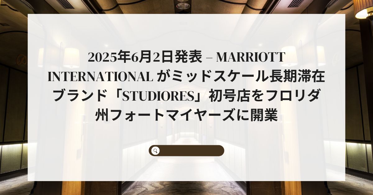 2025年6月2日発表 – Marriott International がミッドスケール長期滞在ブランド「StudioRes」初号店をフロリダ州フォートマイヤーズに開業