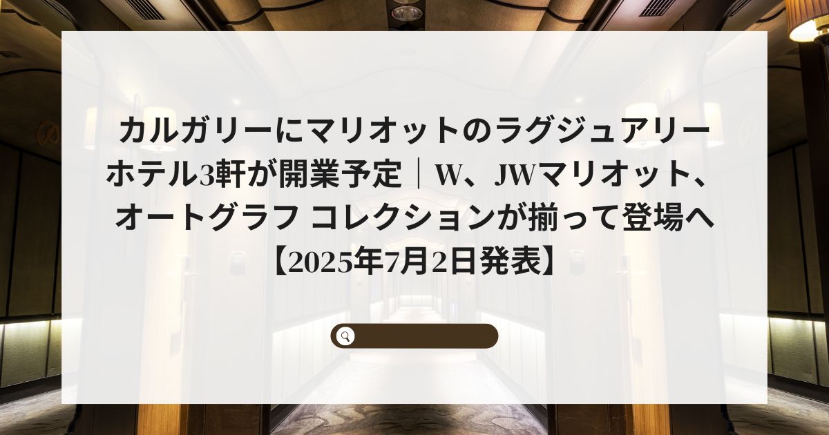 カルガリーにマリオットのラグジュアリーホテル3軒が開業予定｜W、JWマリオット、オートグラフ コレクションが揃って登場へ【2025年7月2日発表】