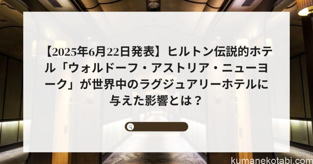 【2025年6月22日発表】ヒルトン伝説的ホテル「ウォルドーフ・アストリア・ニューヨーク」が世界中のラグジュアリーホテルに与えた影響とは?