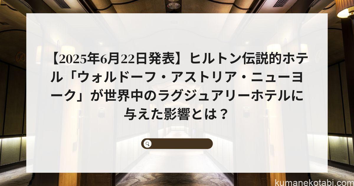 【2025年6月22日発表】ヒルトン伝説的ホテル「ウォルドーフ・アストリア・ニューヨーク」が世界中のラグジュアリーホテルに与えた影響とは？