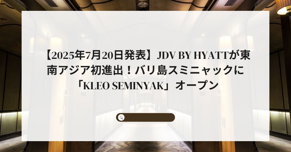 【2025年7月20日発表】JdV by Hyattが東南アジア初進出！バリ島スミニャックに「KLEO Seminyak」オープン