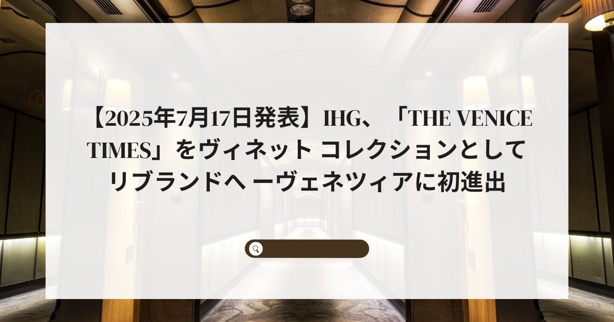【2025年7月17日発表】IHG、「The Venice Times」をヴィネット コレクションとしてリブランドへ ーヴェネツィアに初進出