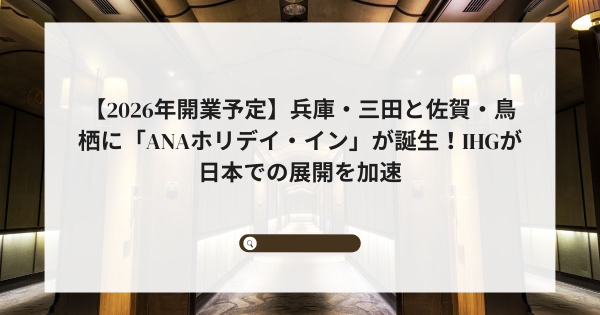 【2026年開業予定】兵庫・三田と佐賀・鳥栖に「ANAホリデイ・イン」が誕生！IHGが日本での展開を加速