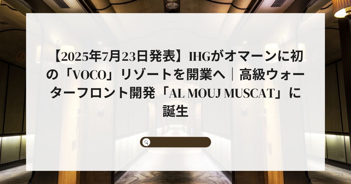 【2025年7月23日発表】IHGがオマーンに初の「voco」リゾートを開業へ｜高級ウォーターフロント開発「Al Mouj Muscat」に誕生