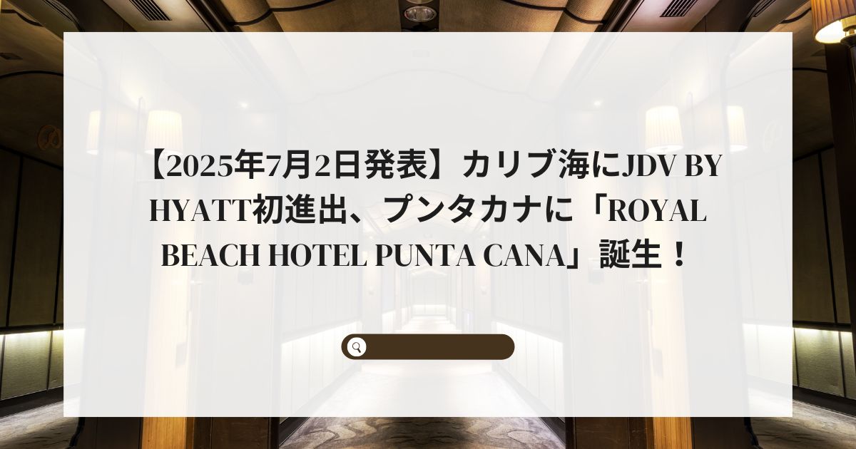【2025年7月2日発表】カリブ海にJdV by Hyatt初進出、プンタカナに「Royal Beach Hotel Punta Cana」誕生！