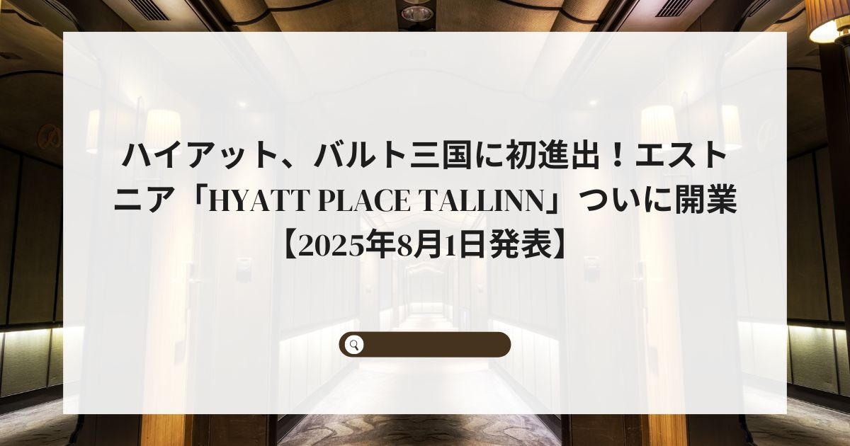 ハイアット、バルト三国に初進出！エストニア「Hyatt Place Tallinn」ついに開業【2025年8月1日発表】