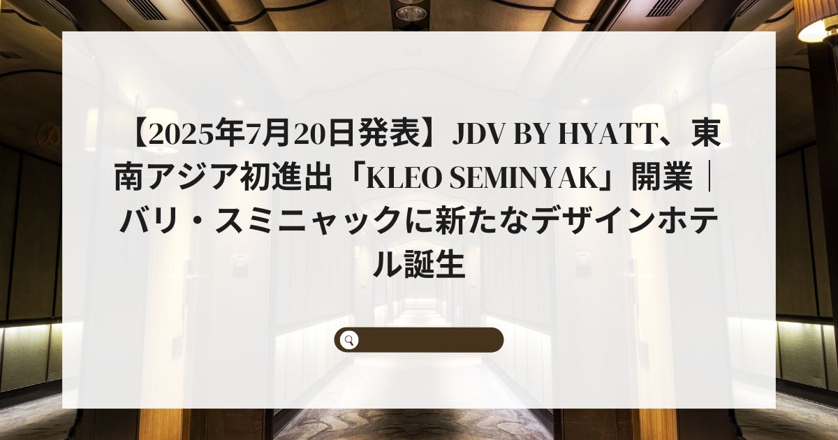【2025年7月20日発表】JdV by Hyatt、東南アジア初進出「KLEO Seminyak」開業｜バリ・スミニャックに新たなデザインホテル誕生