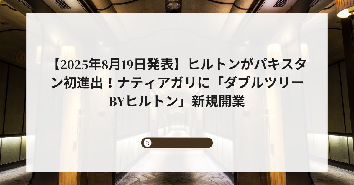 【2025年8月19日発表】ヒルトンがパキスタン初進出！ナティアガリに「ダブルツリーbyヒルトン」新規開業