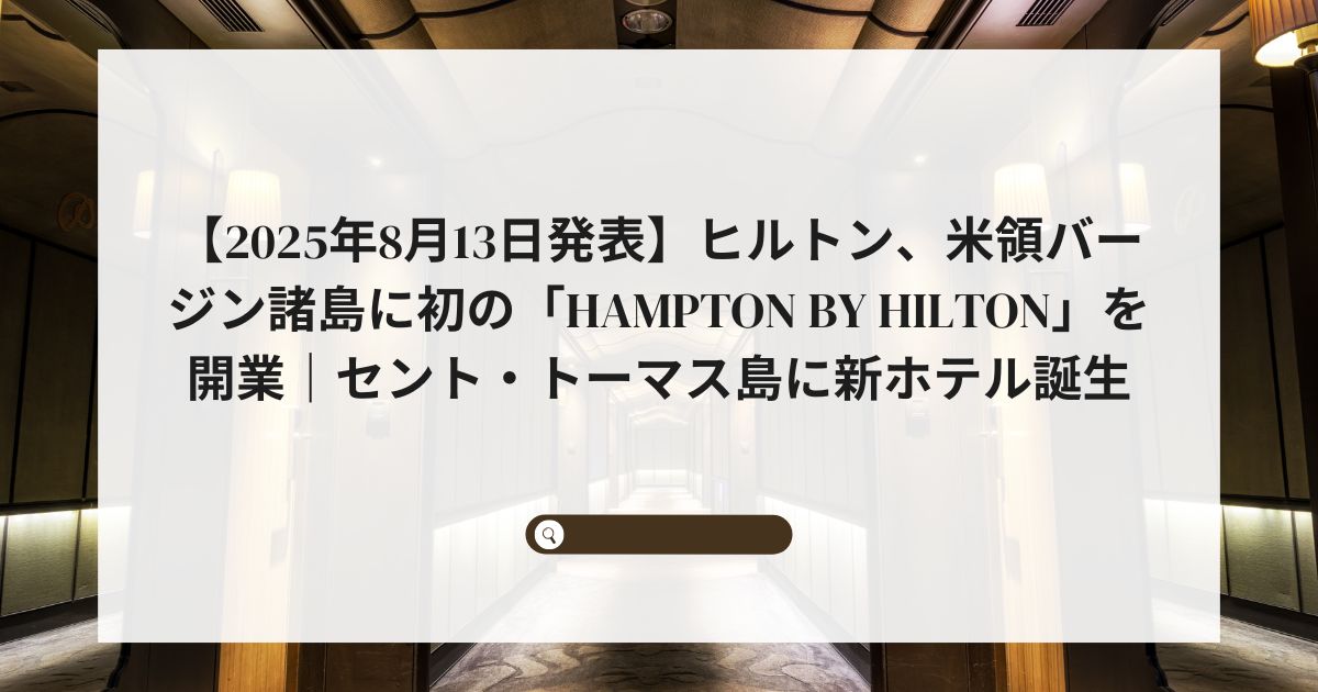 【2025年8月13日発表】ヒルトン、米領バージン諸島に初の「Hampton by Hilton」を開業｜セント・トーマス島に新ホテル誕生