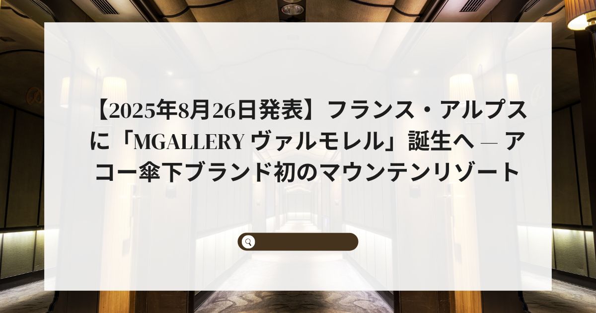 【2025年8月26日発表】フランス・アルプスに「MGallery ヴァルモレル」誕生へ — アコー傘下ブランド初のマウンテンリゾート