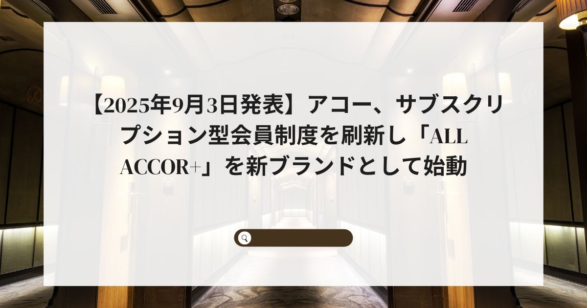 【2025年9月3日発表】アコー、サブスクリプション型会員制度を刷新し「ALL Accor+」を新ブランドとして始動