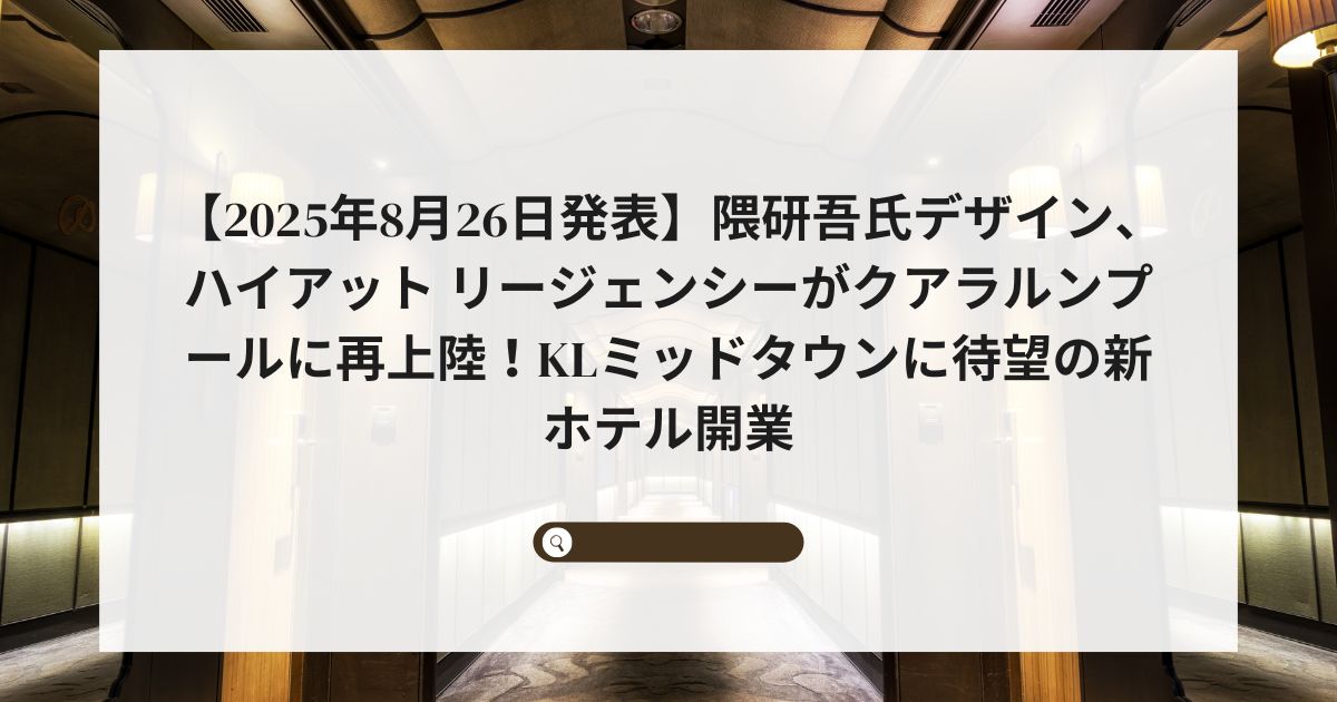 【2025年8月26日発表】隈研吾氏デザイン、ハイアット リージェンシーがクアラルンプールに再上陸！KLミッドタウンに待望の新ホテル開業