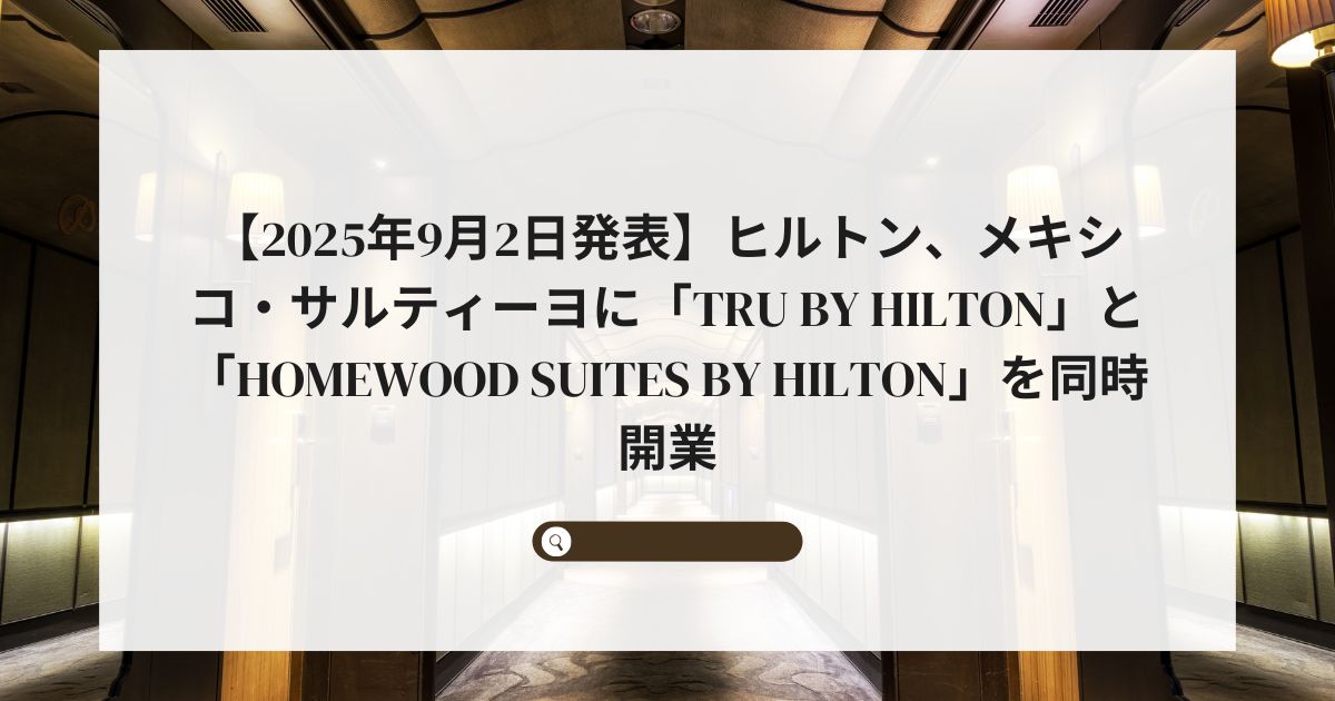 【2025年9月2日発表】ヒルトン、メキシコ・サルティーヨに「Tru by Hilton」と「Homewood Suites by Hilton」を同時開業