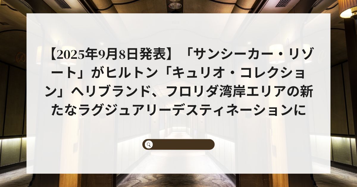 【2025年9月8日発表】「サンシーカー・リゾート」がヒルトン「キュリオ・コレクション」へリブランド、フロリダ湾岸エリアの新たなラグジュアリーデスティネーションに