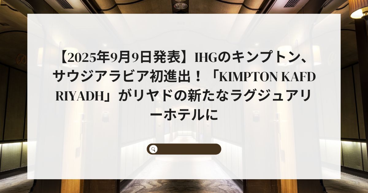 【2025年9月9日発表】キンプトン、サウジアラビア初進出!「Kimpton KAFD Riyadh」がリヤドの新たなラグジュアリーホテルに