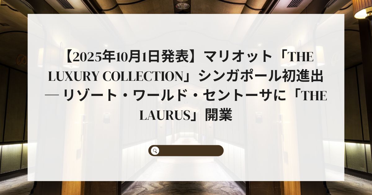 【2025年10月1日発表】マリオット「The Luxury Collection」シンガポール初進出 ─ リゾート・ワールド・セントーサに「The Laurus」開業