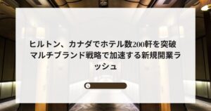 ヒルトン、カナダでホテル数200軒を突破　マルチブランド戦略で加速する新規開業ラッシュ
