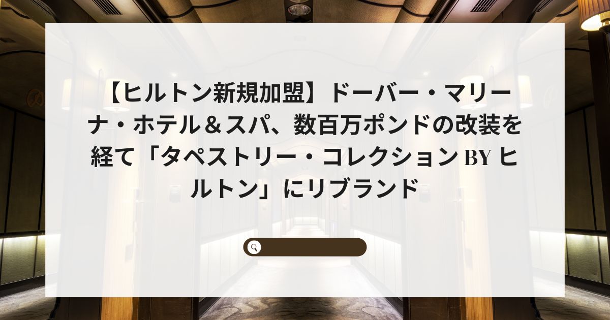 【ヒルトン新規加盟】ドーバー・マリーナ・ホテル＆スパ、数百万ポンドの改装を経て「タペストリー・コレクション by ヒルトン」にリブランド