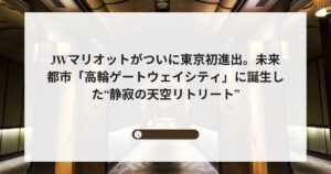 JWマリオットがついに東京初進出。未来都市「高輪ゲートウェイシティ」に誕生した“静寂の天空リトリート”