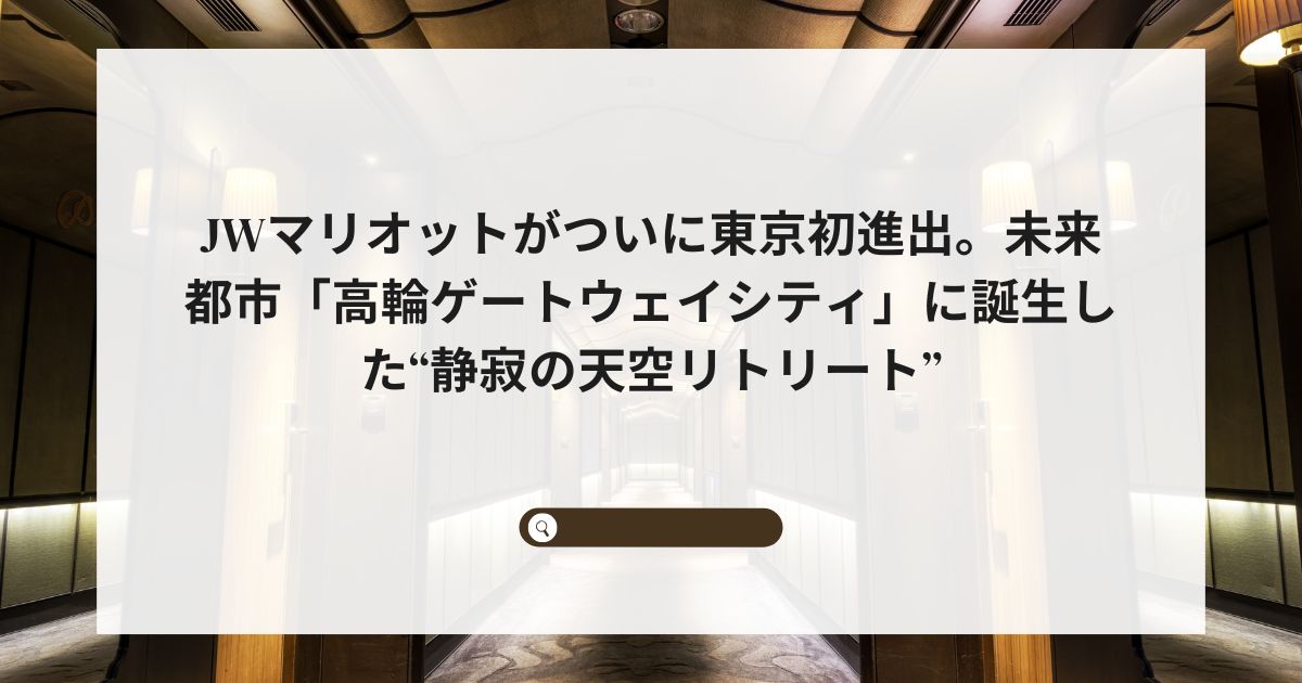 JWマリオットがついに東京初進出。未来都市「高輪ゲートウェイシティ」に誕生した“静寂の天空リトリート”