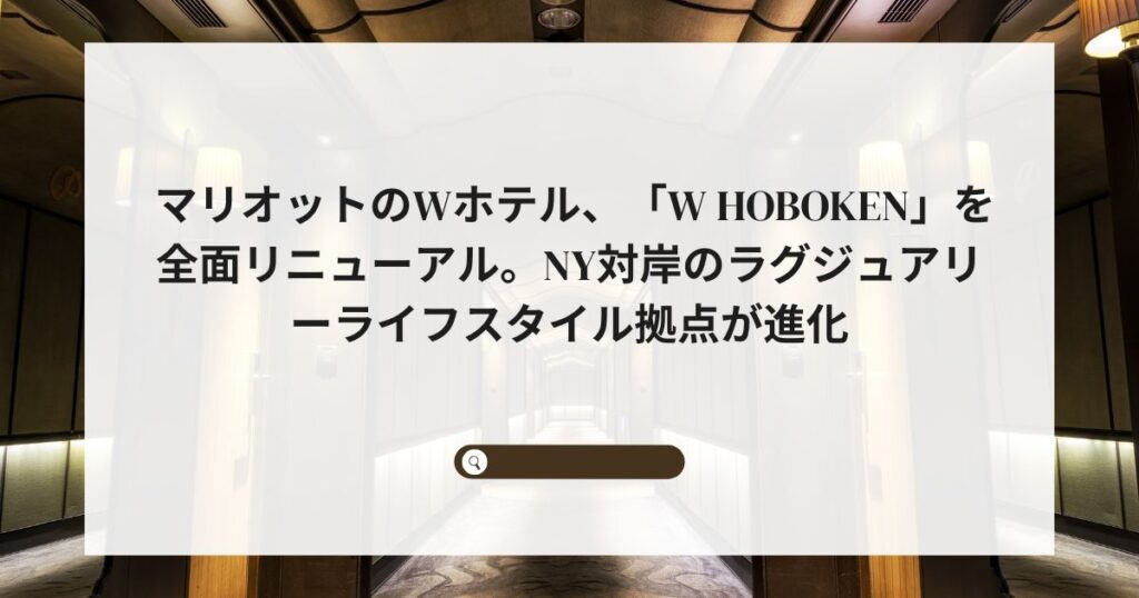 マリオットのWホテル、「W Hoboken」を全面リニューアル。NY対岸のラグジュアリーライフスタイル拠点が進化
