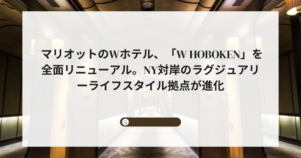 マリオットのWホテル、「W Hoboken」を全面リニューアル。NY対岸のラグジュアリーライフスタイル拠点が進化