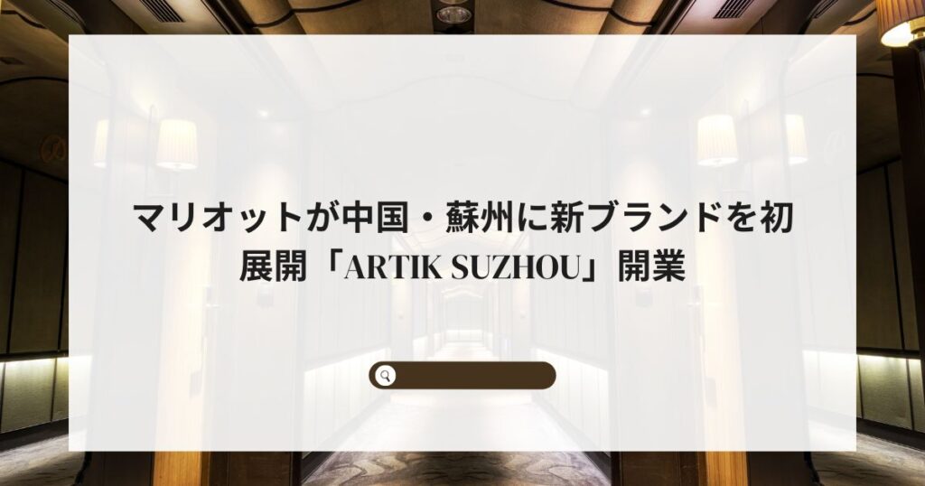 マリオットが中国・蘇州に新ブランドを初展開「Artik Suzhou」開業