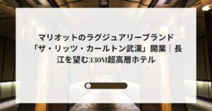 マリオットのラグジュアリーブランド「ザ・リッツ・カールトン武漢」開業｜長江を望む330m超高層ホテル