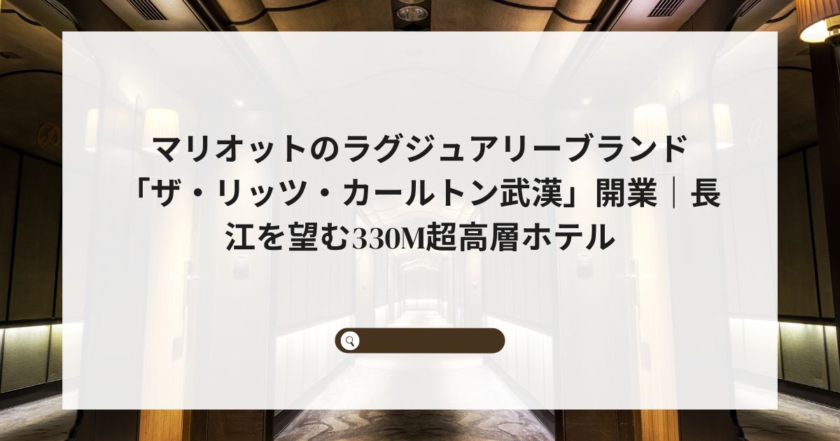 マリオットのラグジュアリーブランド「ザ・リッツ・カールトン武漢」開業|長江を望む330m超高層ホテル