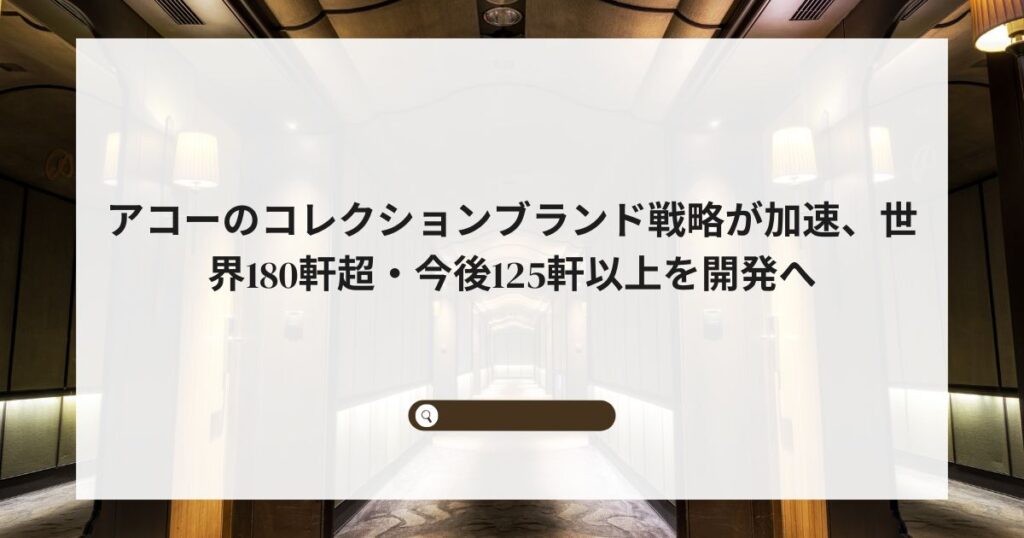 アコーのコレクションブランド戦略が加速、世界180軒超・今後125軒以上を開発へ
