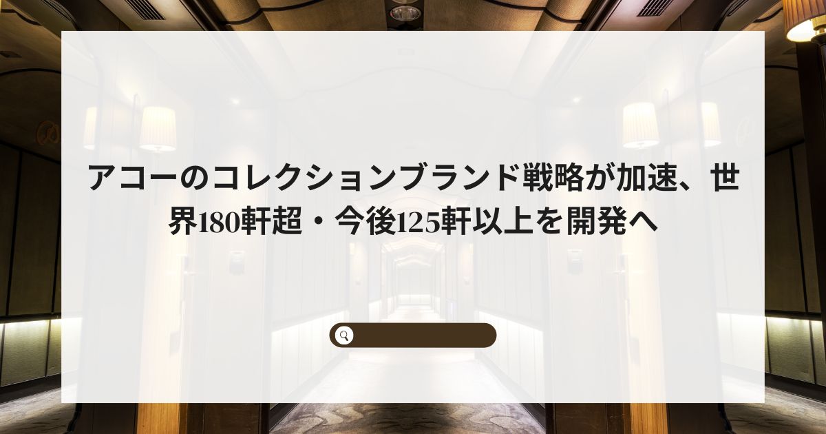 アコーのコレクションブランド戦略が加速、世界180軒超・今後125軒以上を開発へ