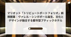 マリオット「トリビュートポートフォリオ」新規開業｜ヴァレル・シンガポール誕生、文化とデザインが融合する都市型ブティックホテル