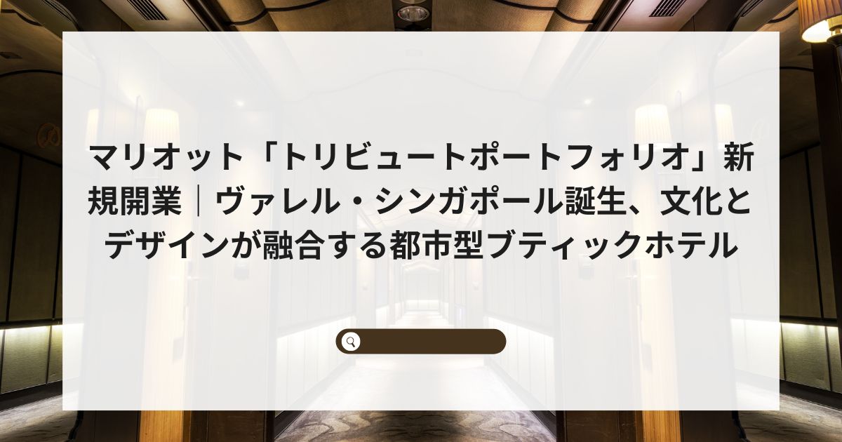マリオット「トリビュートポートフォリオ」新規開業｜ヴァレル・シンガポール誕生、文化とデザインが融合する都市型ブティックホテル