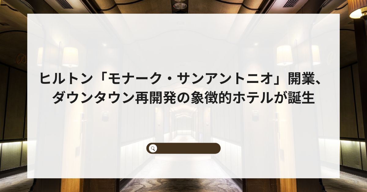 ヒルトン「モナーク・サンアントニオ」開業、ダウンタウン再開発の象徴的ホテルが誕生